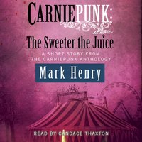 Carniepunk: The Sweeter the Juice - Mark Henry - audiobook