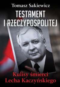 Testament I Rzeczypospolitej. Kulisy śmierci Lecha Kaczyńskiego - Tomasz Sakiewicz - ebook