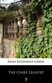 The Chief Legatee’ - Anna Katharine Green - ebook