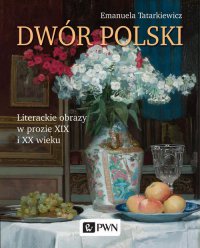 Dwór polski. Literackie obrazy w prozie XIX i XX wieku - Emanuela Tatarkiewicz - ebook
