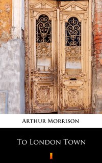 To London Town - Arthur Morrison - ebook