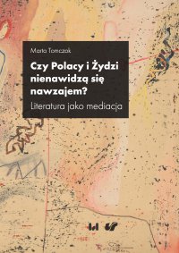 Czy Polacy i Żydzi nienawidzą się nawzajem? Literatura jako mediacja - Marta Tomczok - ebook