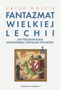 Fantazmat Wielkiej Lechii. Jak pseudonauka zawładnęła umysłami Polaków - Artur Wójcik - ebook