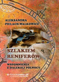 Szlakiem reniferów. Wspomnienia z dalekiej Północy - Aleksandra Pielach-Walkowicz - ebook