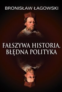 Fałszywa historia, błędna polityka - Bronisław Łagowski - ebook