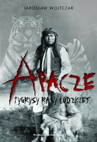Apacze. Tygrysy rasy ludzkiej - Jarosław Wojtczak - ebook