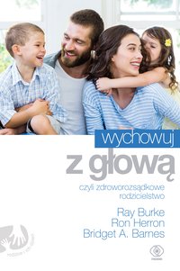 Wychowuj z głową, czyli zdroworozsądkowe rodzicielstwo - Ray Burke - ebook