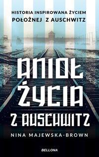 Anioł życia z Auschwitz. Historia inspirowana życiem Położnej z Auschwitz - Nina Majewska-Brown - ebook