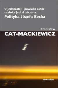 O jedenastej - powiada aktor - sztuka jest skończona. Polityka Józefa Becka - Stanisław Cat-Mackiewicz - ebook