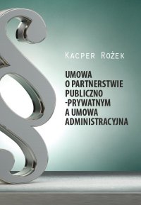 Umowa o partnerstwie publiczno-prywatnym a umowa administracyjna - Kacper Rożek - ebook