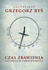 Czas zbawienia. Liturgia w codzienności - kard. Grzegorz Ryś - ebook