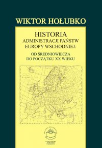 Historia administracji państw Europy Wschodniej: od średniowiecza do początku XX wieku - Wiktor Hołubko - ebook