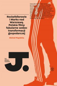 Rockefellerowie i Marks nad Warszawą. Polskie filmy fabularne wobec transformacji gospodarczej - Michał Piepiórka - ebook