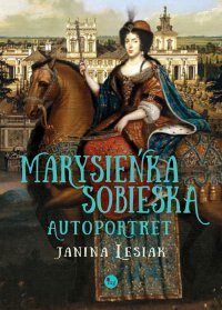 Marysieńka Sobieska. Autoportret. Malowany nocą w 17 na 18 czerwca 1696 roku - Janina Lesiak - ebook