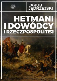 Hetmani i dowódcy I Rzeczpospolitej - Jakub Jędrzejski - ebook