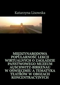 Międzynarodowa popularność lekcji wirtualnych o Zagładzie Państwowego Muzeum Auschwitz-Birkenau w Oświęcimiu a tematyka teatrów w obozach koncentracyjnych - Katarzyna Lisowska - ebook