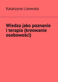 Wiedza jako poznanie i terapia (kreowanie osobowości) - Katarzyna Lisowska - ebook
