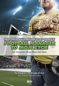 Football Manager to moje życie. Historia najpiękniejszej obsesji - Iain Macintosh - ebook