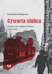 Czwarta stolica. Kiedy Łódź rządziła Polską (1945–1949) - Przemysław Waingertner - ebook