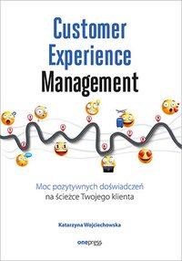 Customer Experience Management. Moc pozytywnych doświadczeń na ścieżce Twojego klienta - Katarzyna Wojciechowska - ebook