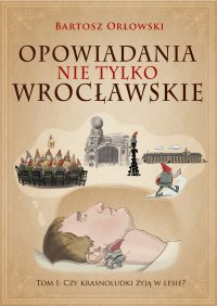 Opowiadania nie tylko wrocławskie. Czy krasnoludki żyją w lesie? - Bartosz Orłowski - ebook