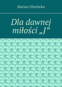 Dla dawnej miłości „J” - Marian Olszówka - ebook