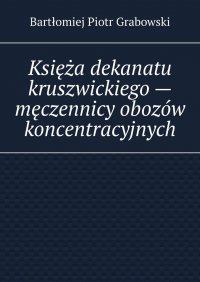 Księża dekanatu kruszwickiego — męczennicy obozów koncentracyjnych - Bartłomiej Grabowski - ebook