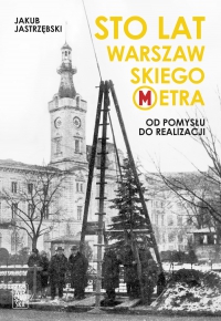 Sto lat warszawskiego metra. Od pomysłu do realizacji - Jakub Jastrzębski - ebook