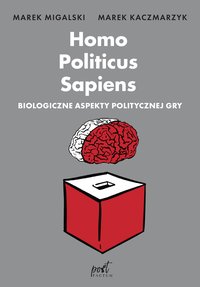 Homo Politicus Sapiens. Biologiczne aspekty politycznej gry - Marek Migalski - ebook