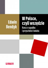 W Polsce, czyli wszędzie. Rzecz o upadku i przyszłości świata - Edwin Bendyk - ebook