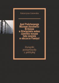 Apel Państwowego Muzeum Auschwitz-Birkenau w Oświęcimiu wobec zjawiska wysypu fake newsów w obszarze Pamięci - Katarzyna Lisowska - ebook