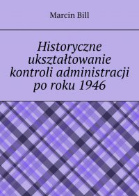 Historyczne ukształtowanie kontroli administracji po roku 1946 - Marcin Bill - ebook