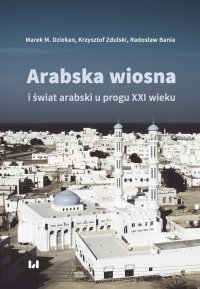 Arabska wiosna i świat arabski u progu XXI wieku - Marek M. Dziekan. - ebook