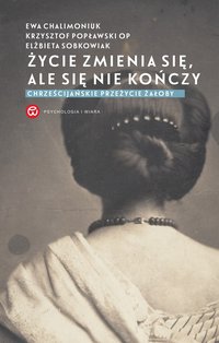 Życie zmienia się, ale się nie kończy. Chrześcijańskie przeżycie żałoby - Krzysztof Popławski - ebook