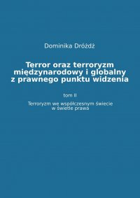 Terror oraz terroryzm międzynarodowy i globalny z  prawnego punktu widzenia. Tom II: Terroryzm we współczesnym świecie w świetle prawa - dr Dominika Dróżdż - ebook