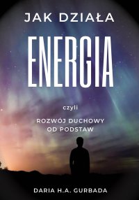 Jak działa energia, czyli rozwój duchowy od podstaw - Daria H.A. Gurbada - ebook