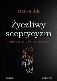 Życzliwy sceptycyzm. Poradnik użytkownika - Marcin Ilski - ebook