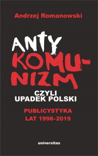 Antykomunizm, czyli upadek Polski. Publicystyka lat 1998-2019 - Andrzej Romanowski - ebook
