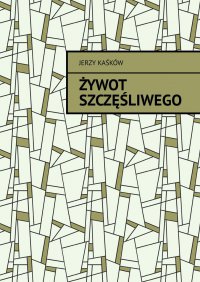 Żywot szczęśliwego - Jerzy Kaśków - ebook