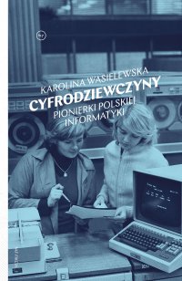 Cyfrodziewczyny. Pionierki polskiej informatyki - Karolina Wasielewska - ebook