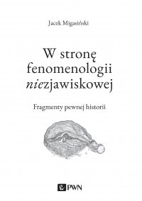 W stronę fenomenologii niezjawiskowej. Fragmenty pewnej historii - Jacek Migasiński - ebook