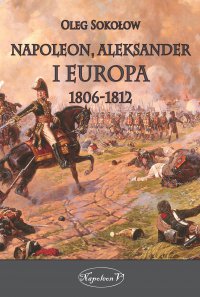 Napoleon, Aleksander i Europa 1806-1812 - Oleg Sokołow - ebook