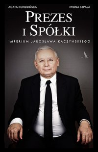 Prezes i Spółki. Imperium Jarosława Kaczyńskiego - Iwona Szpala - ebook