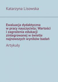 Ewaluacja dydaktyczna w pracy nauczyciela; Wartości i zagrożenia edukacji zintegrowanej w świetle najnowszych wyników badań - Katarzyna Lisowska - ebook