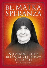 Bł. Matka Speranza. Nieznane cuda bliźniaczej duszy Ojca Pio - Jose Maria Zavala - ebook