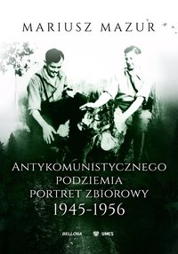 Antykomunistycznego podziemia portret zbiorowy 1945-1956 - Mariusz Mazur - ebook