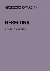 Hermiona. Część 1 - Grzegorz Kwarciak - ebook