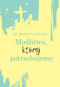Modlitwa, której potrzebujemy - Ks. Michał Lubowicki - ebook