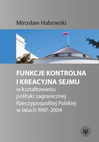Funkcje kontrolna i kreacyjna Sejmu w kształtowaniu polityki zagranicznej Rzeczypospolitej Polskiej w latach 1997-2004 - Mirosław Habowski - ebook