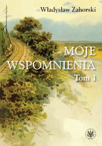 Moje wspomnienia. Tom 1 - Władysław Zahorski - ebook